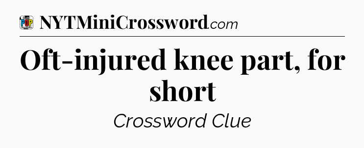 Oft-injured knee part, for short Crossword Clue