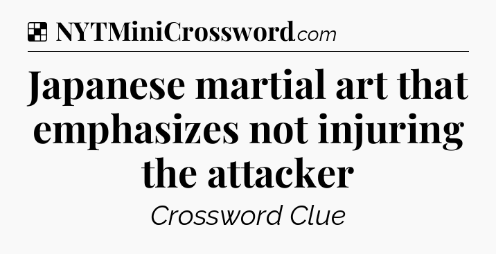 Solution: Japanese martial art that emphasizes not injuring the attacker - NYT Crossword