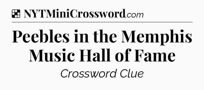 Solution: Peebles in the Memphis Music Hall of Fame - NYT Crossword
