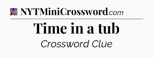Time in a tub Crossword Clue
