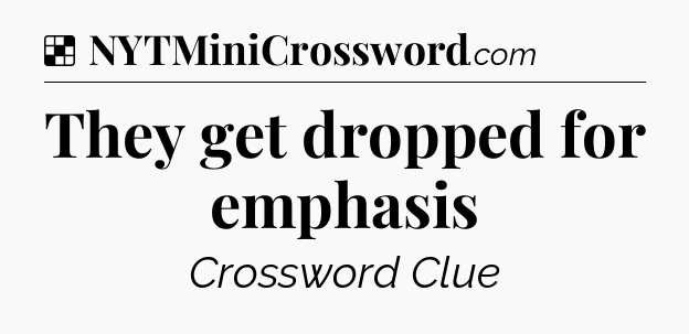 Solution: They get dropped for emphasis - NYT Crossword