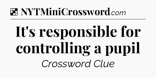Solution: It's responsible for controlling a pupil - NYT Crossword