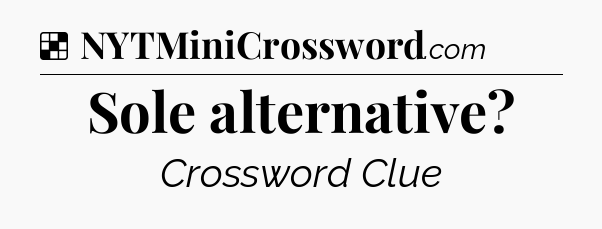Solution: Sole alternative - NYT Crossword