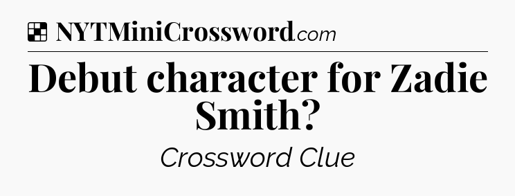 Solution: Debut character for Zadie Smith - NYT Crossword