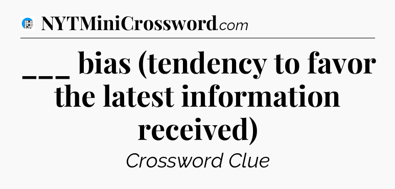 ___ bias (tendency to favor the latest information received) Crossword Clue