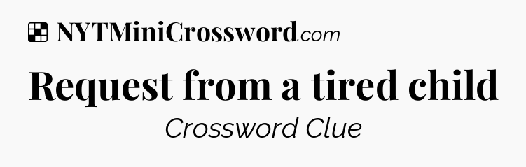 Solution: Request from a tired child - NYT Crossword