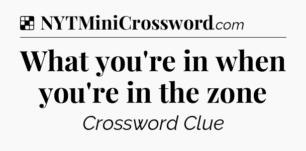Solution: What you're in when you're in the zone - NYT Crossword