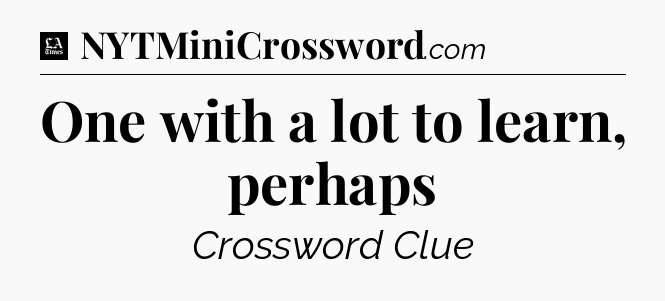 One with a lot to learn, perhaps - LA Times Crossword