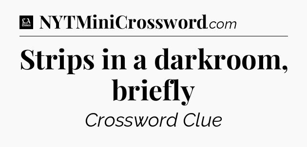 Strips in a darkroom, briefly - LA Times Crossword
