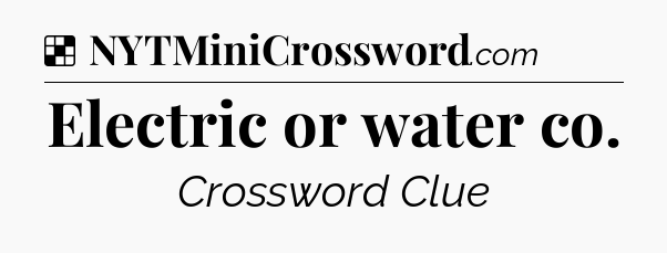 Solution: Electric or water co - NYT Crossword