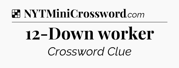 Solution: 12-Down worker - NYT Crossword