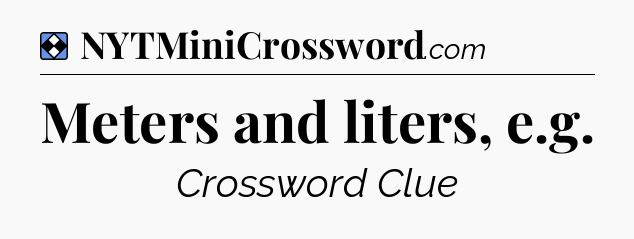 Solution: Meters and liters, e.g - NYT Mini Crossword
