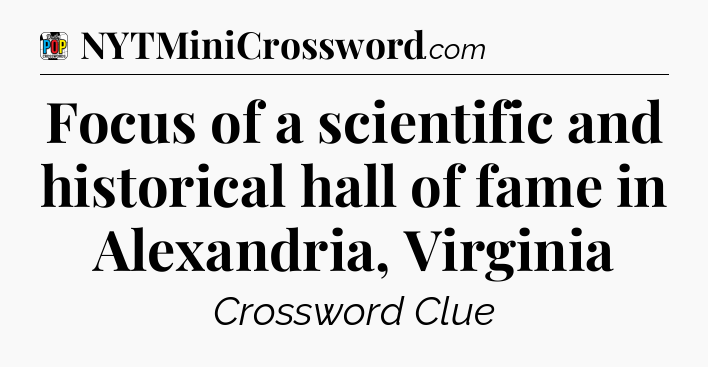 Focus of a scientific and historical hall of fame in Alexandria, Virginia Crossword Clue