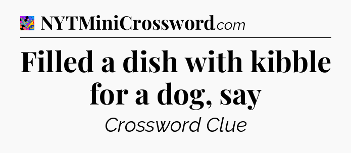 Filled a dish with kibble for a dog, say Crossword Clue