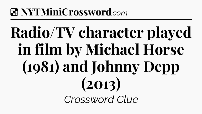 Solution: Radio/TV character played in film by Michael Horse (1981) and Johnny Depp (2013) - NYT Crossword