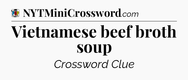 Vietnamese beef broth soup Crossword Clue