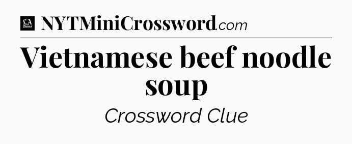 Vietnamese beef noodle soup - LA Times Crossword