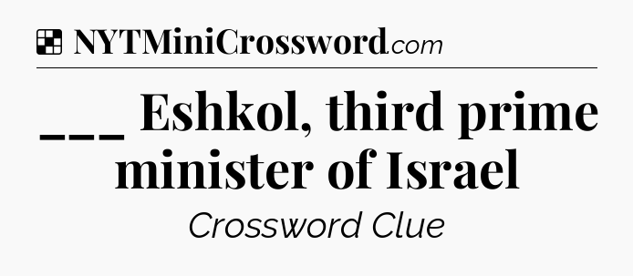 Solution: ___ Eshkol, third prime minister of Israel - NYT Crossword