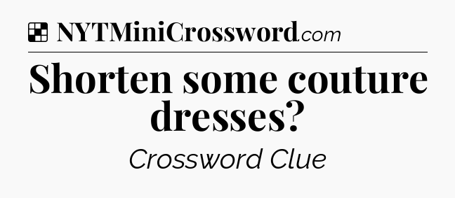 Solution: Shorten some couture dresses - NYT Crossword