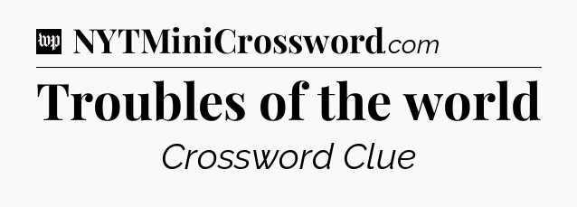 Troubles of the world Crossword Clue