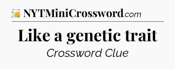 Like a genetic trait - 7 Little Words