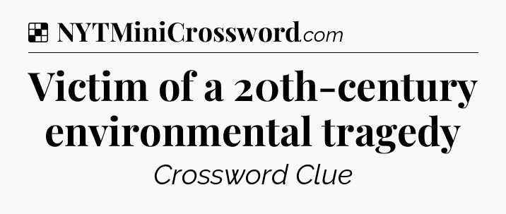 Solution: Victim of a 20th-century environmental tragedy - NYT Crossword