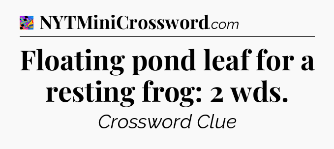 Floating pond leaf for a resting frog: 2 wds Crossword Clue