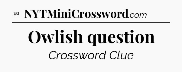 Owlish question - WSJ Crossword