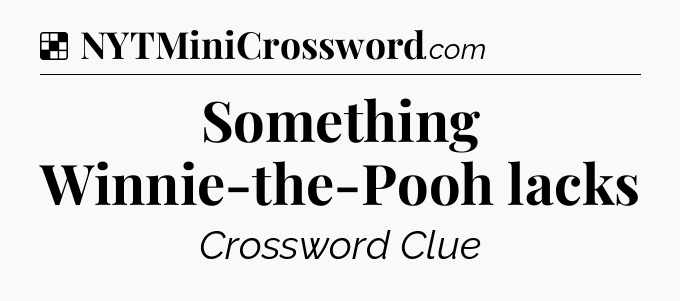 Solution: Something Winnie-the-Pooh lacks - NYT Crossword
