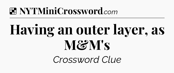 Solution: Having an outer layer, as M&M's - NYT Crossword