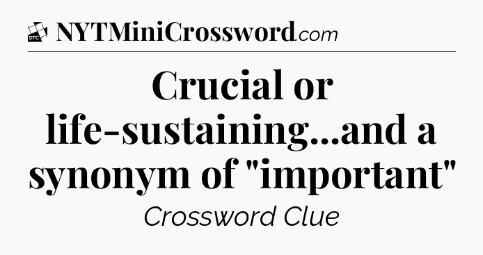 Crucial or life-sustaining...and a synonym of 