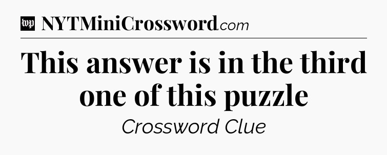 This answer is in the third one of this puzzle Crossword Clue
