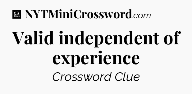 Valid independent of experience - LA Times Crossword