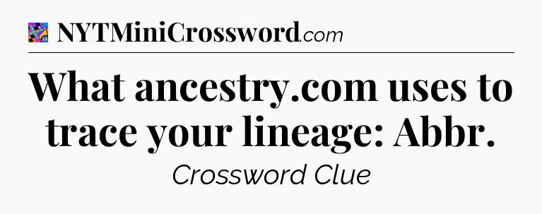 What ancestry.com uses to trace your lineage: Abbr Crossword Clue