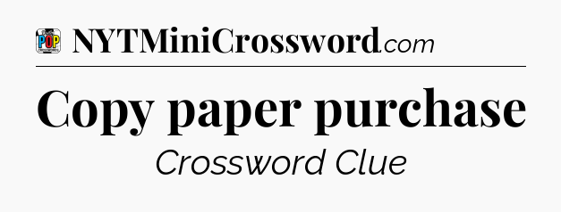 Copy paper purchase Crossword Clue