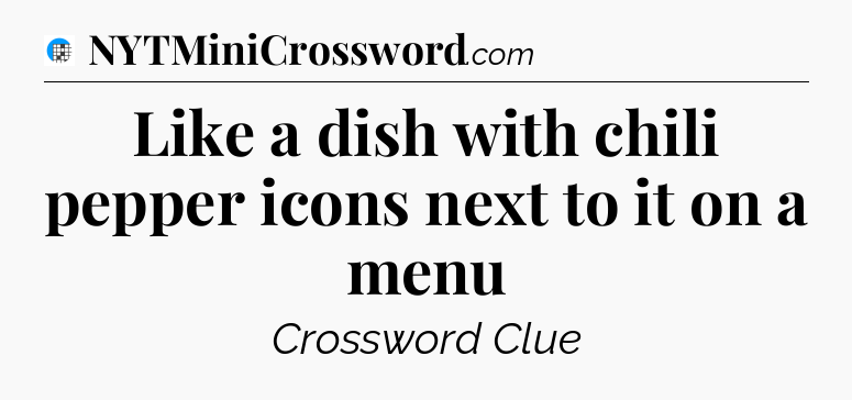 Like a dish with chili pepper icons next to it on a menu Crossword Clue