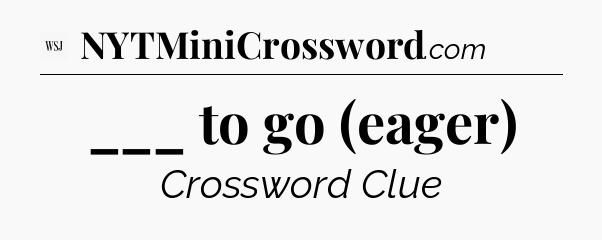 ___ to go (eager) - WSJ Crossword
