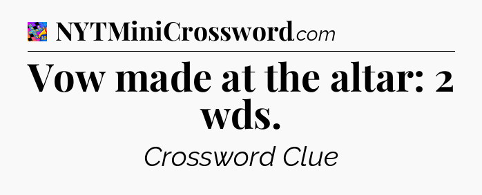 Vow made at the altar: 2 wds Crossword Clue