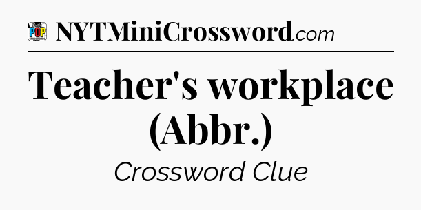 Teacher's workplace (Abbr.) Crossword Clue