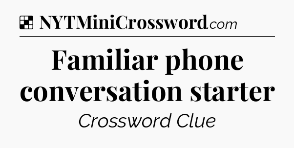 Solution: Familiar phone conversation starter - NYT Crossword