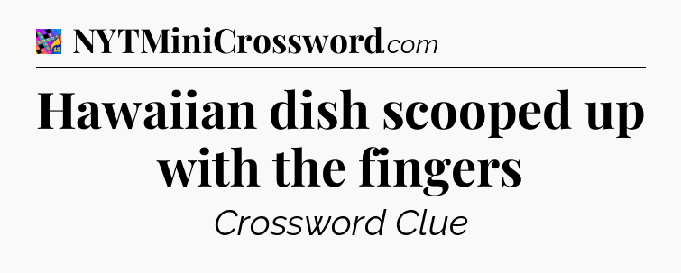 Hawaiian dish scooped up with the fingers Crossword Clue