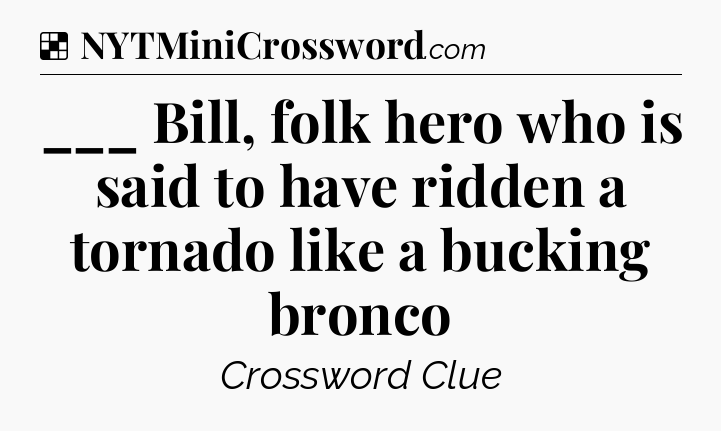 Solution: ___ Bill, folk hero who is said to have ridden a tornado like a bucking bronco - NYT Crossword