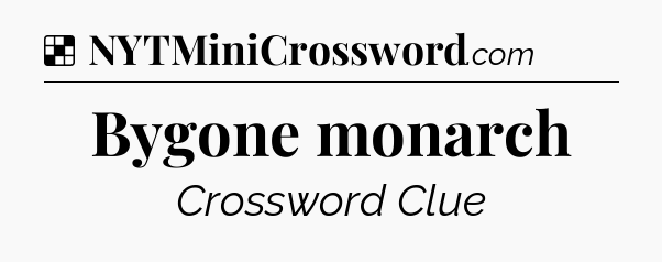 Solution: Bygone monarch - NYT Crossword