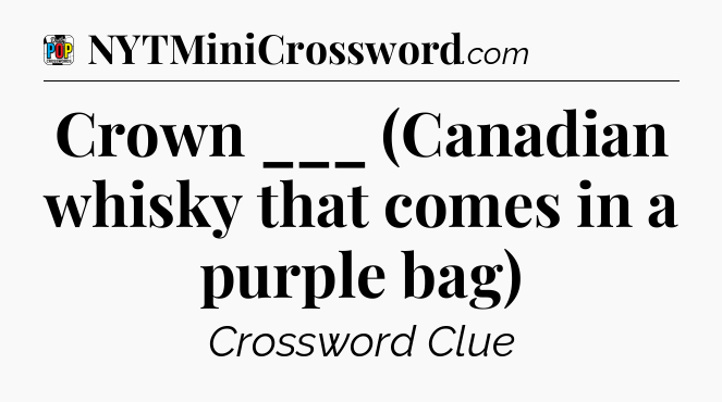 Crown ___ (Canadian whisky that comes in a purple bag) Crossword Clue