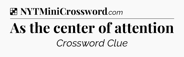 Solution: As the center of attention - NYT Crossword