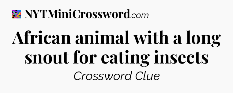 African animal with a long snout for eating insects Crossword Clue