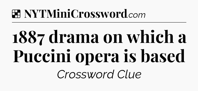 Solution: 1887 drama on which a Puccini opera is based - NYT Crossword