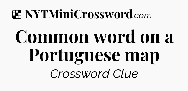 Solution: Common word on a Portuguese map - NYT Crossword