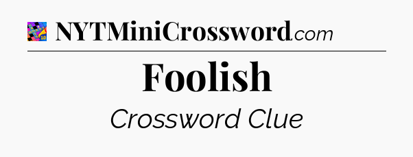 Foolish Crossword Clue