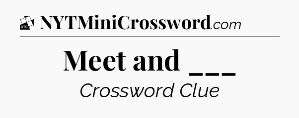 Meet and ___ - Daily Themed Classic Crossword